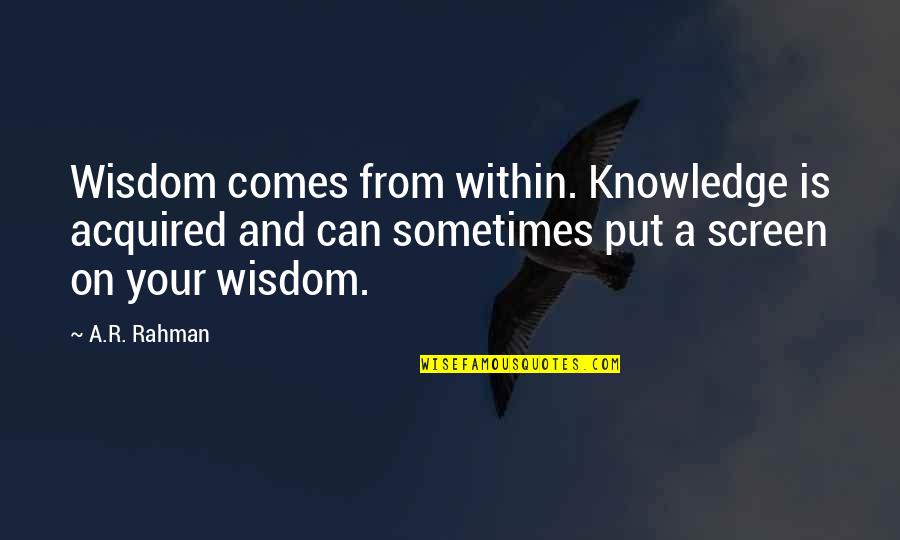 Mahotra Quotes By A.R. Rahman: Wisdom comes from within. Knowledge is acquired and