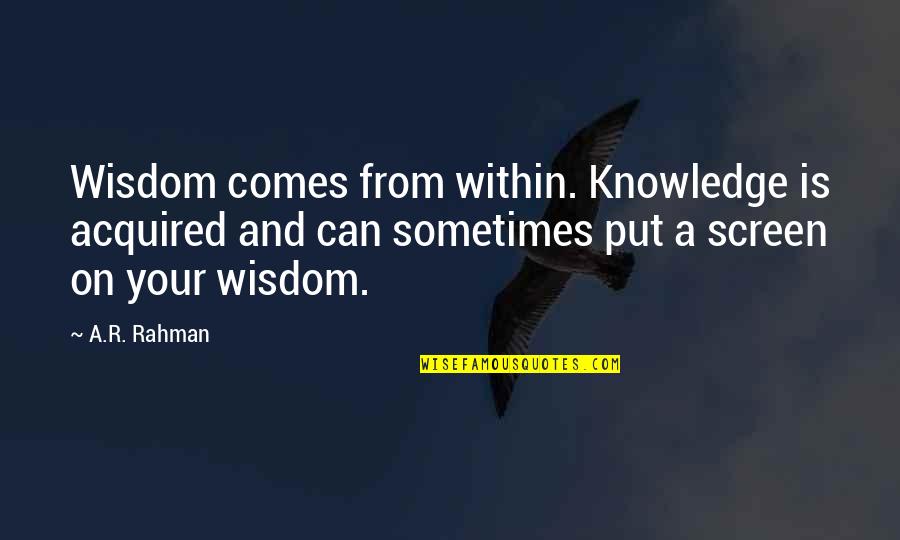 Mahotra Quotes By A.R. Rahman: Wisdom comes from within. Knowledge is acquired and Mahotra Quotes By A.R. Rahman: Wisdom comes from within. Knowledge is acquired and