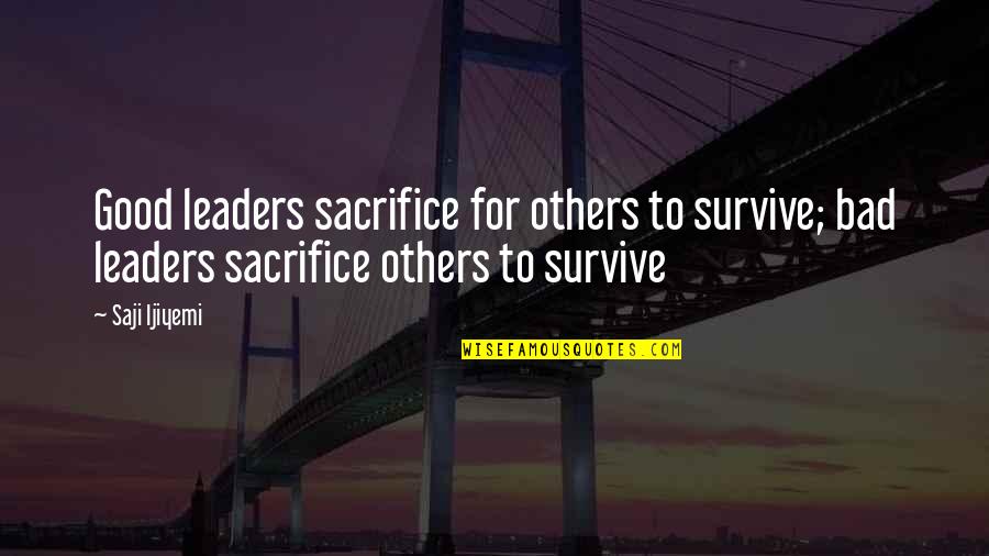 Mahotra Quotes By Saji Ijiyemi: Good leaders sacrifice for others to survive; bad Mahotra Quotes By Saji Ijiyemi: Good leaders sacrifice for others to survive; bad