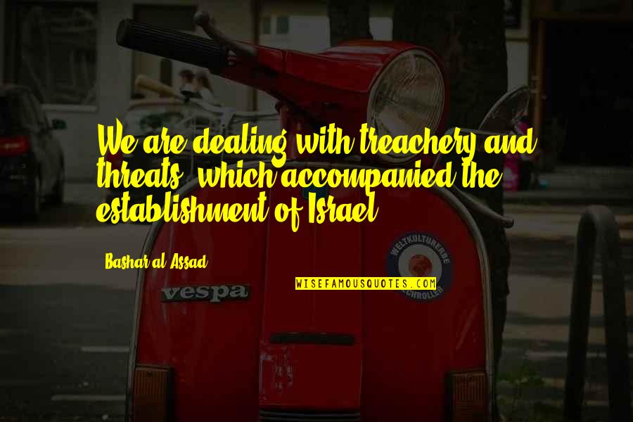 Mahouka Koukou Quotes By Bashar Al-Assad: We are dealing with treachery and threats, which Mahouka Koukou Quotes By Bashar Al-Assad: We are dealing with treachery and threats, which
