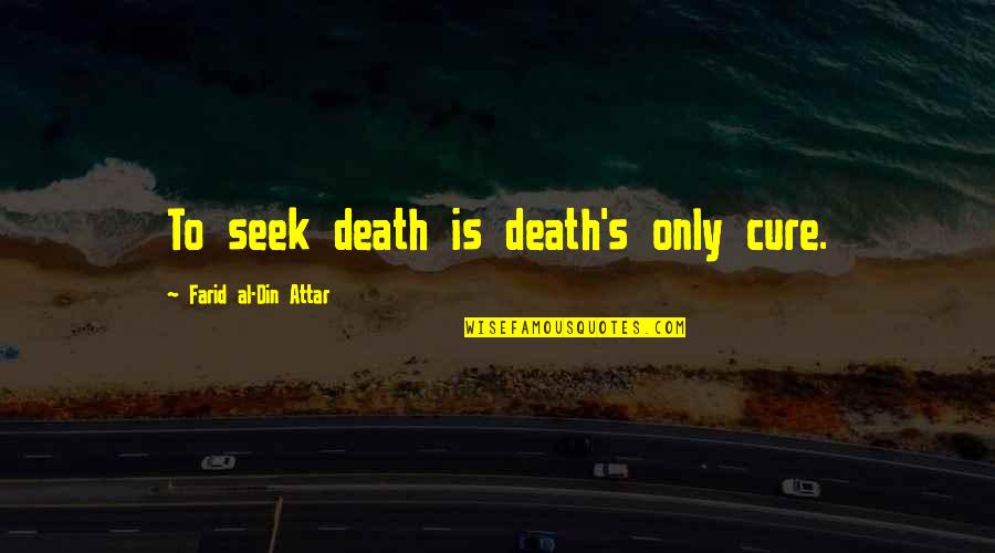 Mahouka Koukou Quotes By Farid Al-Din Attar: To seek death is death's only cure. Mahouka Koukou Quotes By Farid Al-Din Attar: To seek death is death's only cure.