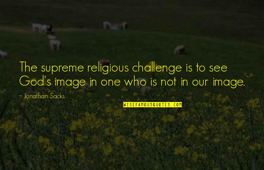 Mahree Quotes By Jonathan Sacks: The supreme religious challenge is to see God's