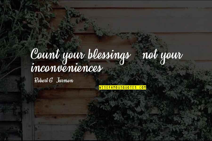 Mahrum Quotes By Robert G. Jarmon: Count your blessings...not your inconveniences. Mahrum Quotes By Robert G. Jarmon: Count your blessings...not your inconveniences.
