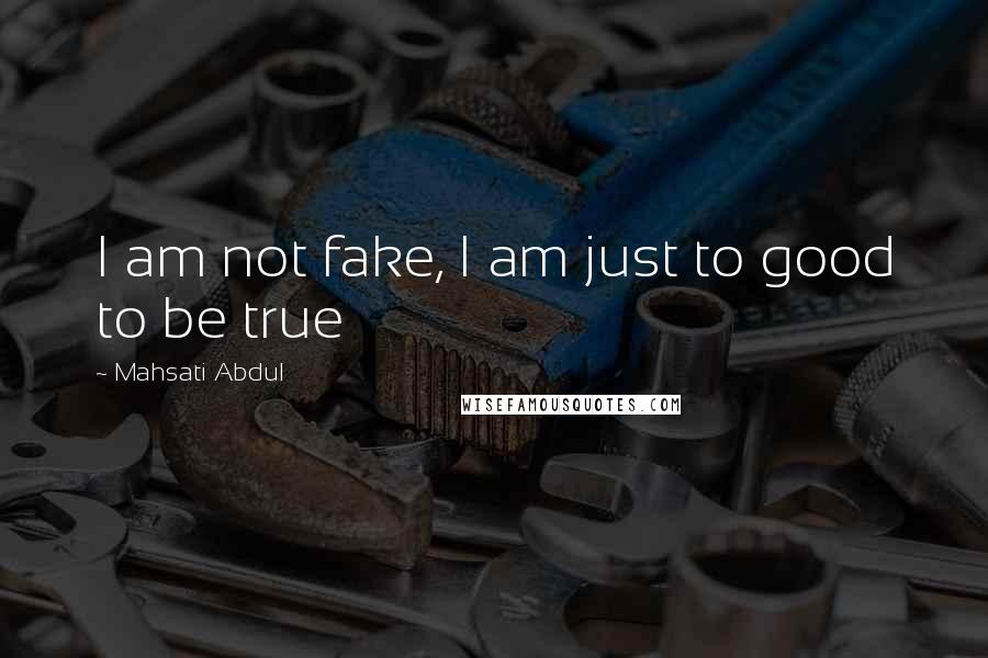 Mahsati Abdul quotes: I am not fake, I am just to good to be true