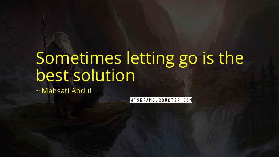 Mahsati Abdul quotes: Sometimes letting go is the best solution