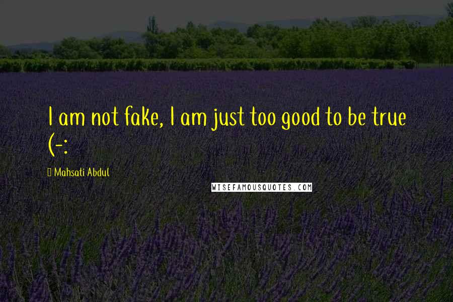 Mahsati Abdul quotes: I am not fake, I am just too good to be true (-: