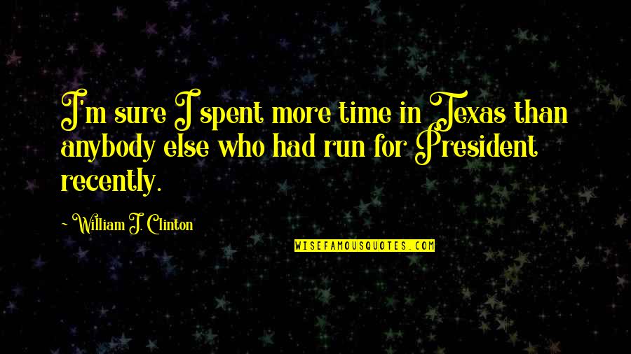 Mahsati Ganjavi Quotes By William J. Clinton: I'm sure I spent more time in Texas Mahsati Ganjavi Quotes By William J. Clinton: I'm sure I spent more time in Texas