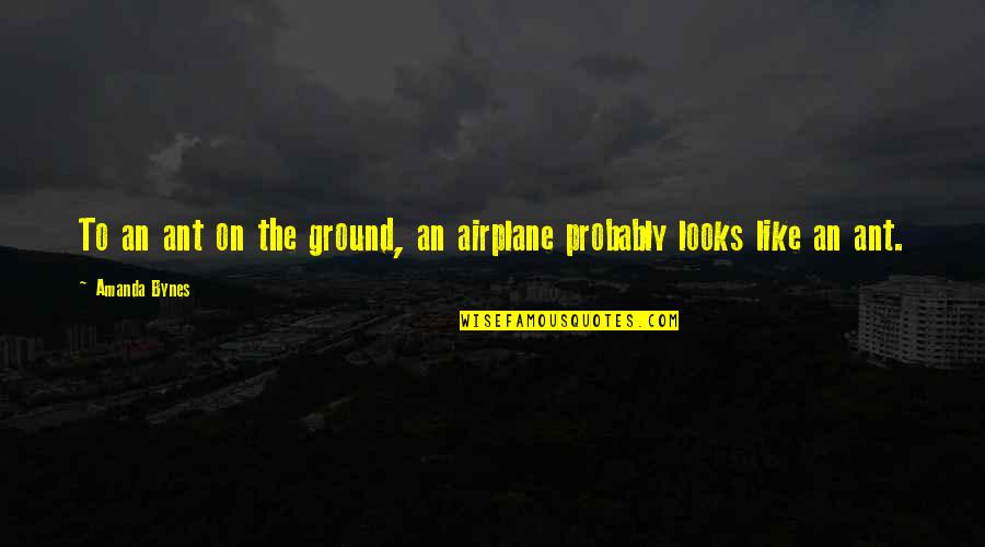 Mahsud Attan Quotes By Amanda Bynes: To an ant on the ground, an airplane
