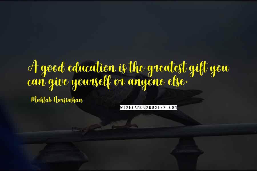Mahtab Narsimhan quotes: A good education is the greatest gift you can give yourself or anyone else.