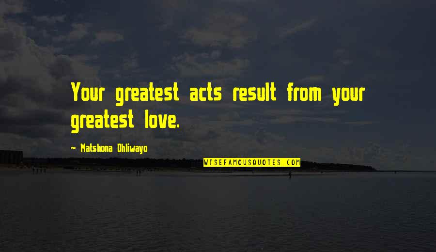 Mahtavaa Quotes By Matshona Dhliwayo: Your greatest acts result from your greatest love.