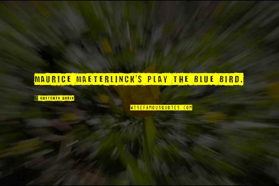 Mahwash Ajaz Quotes By Gretchen Rubin: Maurice Maeterlinck's play The Blue Bird. Mahwash Ajaz Quotes By Gretchen Rubin: Maurice Maeterlinck's play The Blue Bird.