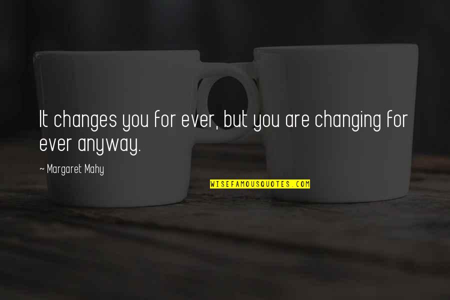 Mahy Quotes By Margaret Mahy: It changes you for ever, but you are