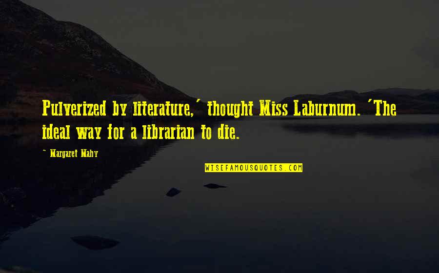 Mahy Quotes By Margaret Mahy: Pulverized by literature,' thought Miss Laburnum. 'The ideal