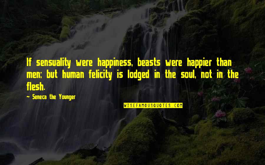 Mahyah's Quotes By Seneca The Younger: If sensuality were happiness, beasts were happier than