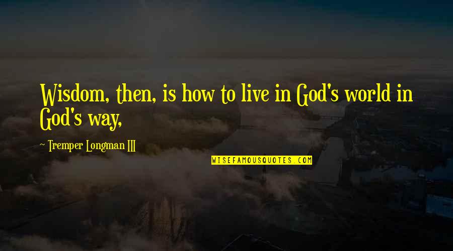 Mai Aur Mere Ehsaas Quotes By Tremper Longman III: Wisdom, then, is how to live in God's Mai Aur Mere Ehsaas Quotes By Tremper Longman III: Wisdom, then, is how to live in God's
