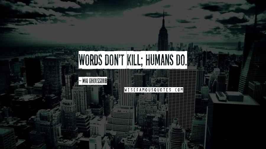 Mai Ghoussoub quotes: Words don't kill; humans do.