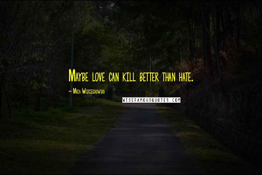 Maia Wojciechowska quotes: Maybe love can kill better than hate.