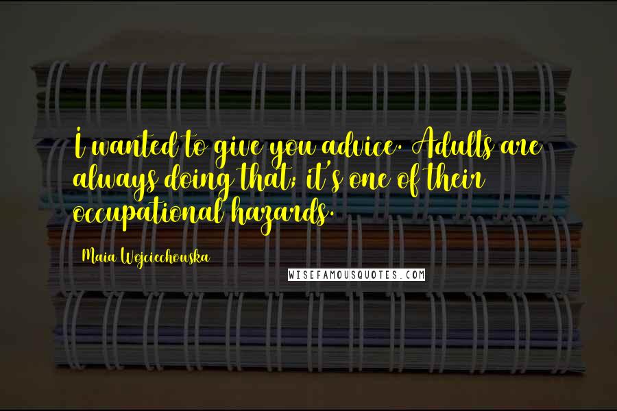 Maia Wojciechowska quotes: I wanted to give you advice. Adults are always doing that; it's one of their occupational hazards.