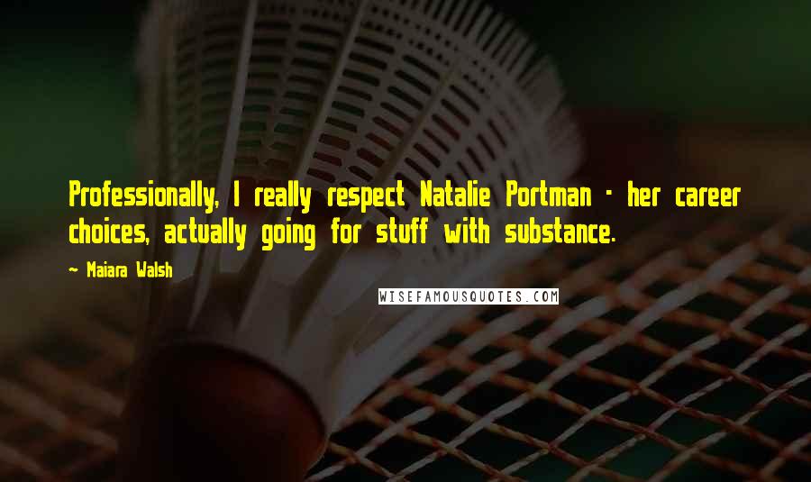 Maiara Walsh quotes: Professionally, I really respect Natalie Portman - her career choices, actually going for stuff with substance.