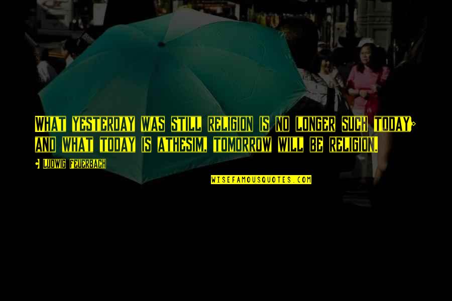 Maicaft Quotes By Ludwig Feuerbach: What yesterday was still religion is no longer Maicaft Quotes By Ludwig Feuerbach: What yesterday was still religion is no longer