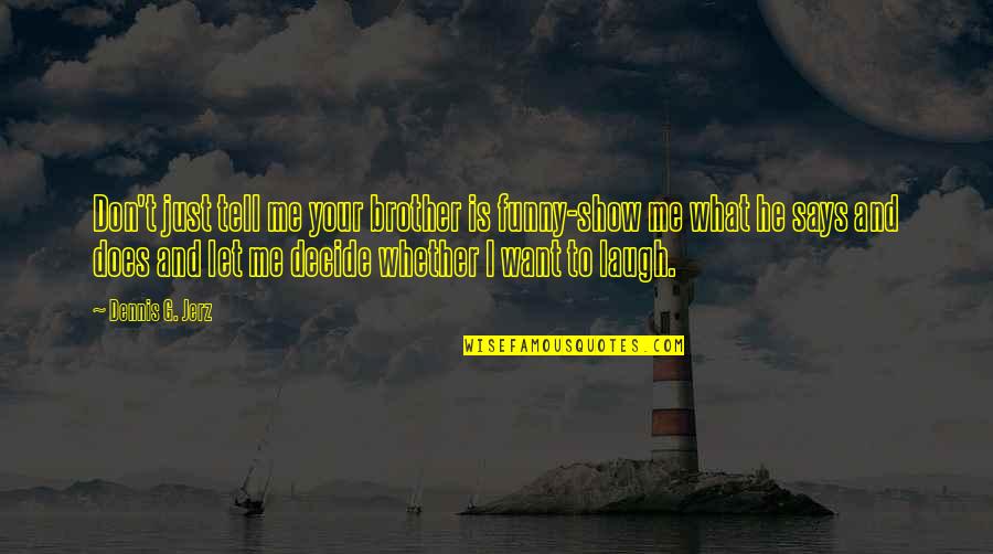 Maicon Douglas Quotes By Dennis G. Jerz: Don't just tell me your brother is funny-show Maicon Douglas Quotes By Dennis G. Jerz: Don't just tell me your brother is funny-show