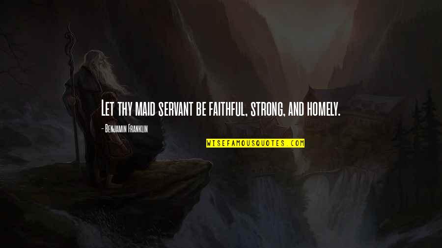 Maid Servant Quotes By Benjamin Franklin: Let thy maid servant be faithful, strong, and