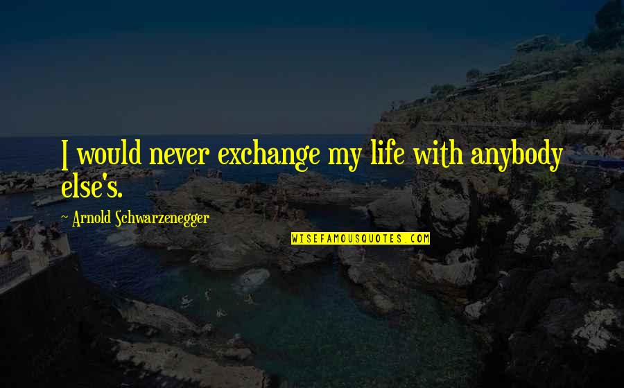 Maidana Net Quotes By Arnold Schwarzenegger: I would never exchange my life with anybody