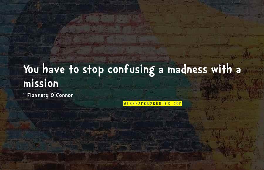 Maidenhood Quotes By Flannery O'Connor: You have to stop confusing a madness with
