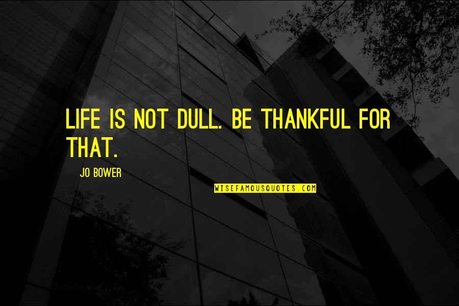 Maider Moua Quotes By Jo Bower: Life is not dull. Be thankful for that. Maider Moua Quotes By Jo Bower: Life is not dull. Be thankful for that.