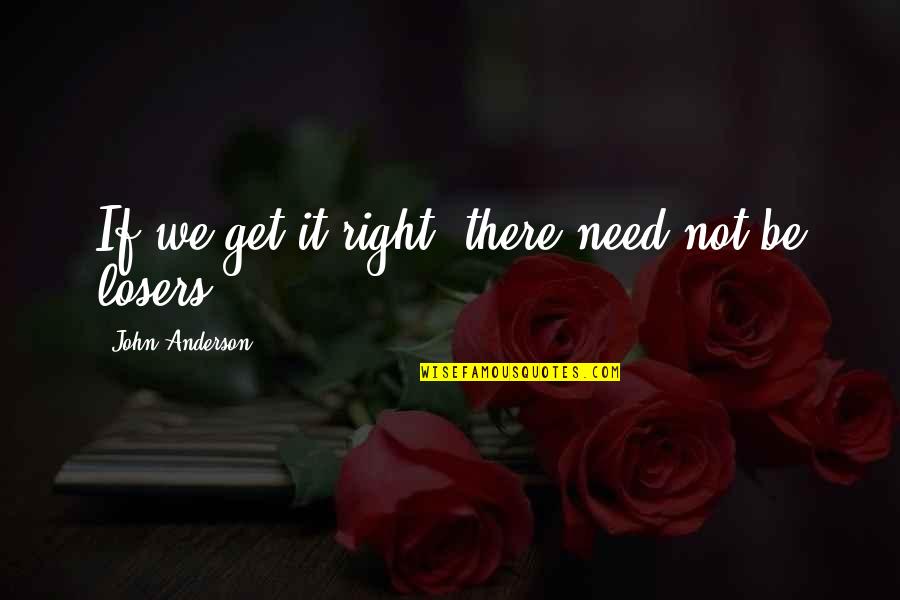 Maider Moua Quotes By John Anderson: If we get it right, there need not Maider Moua Quotes By John Anderson: If we get it right, there need not