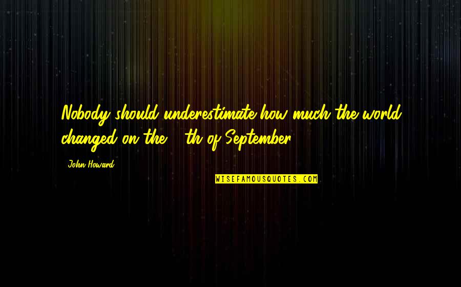 Maidina Quotes By John Howard: Nobody should underestimate how much the world changed
