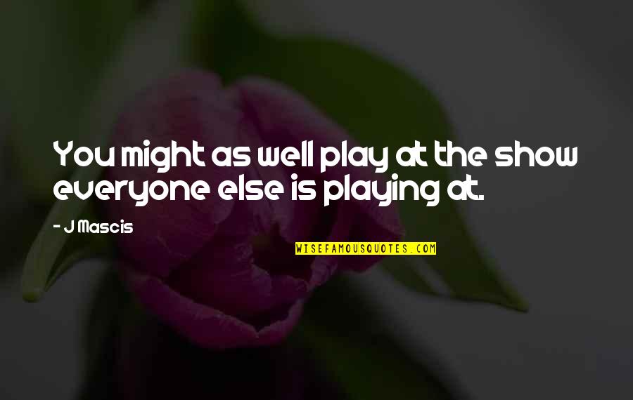 Maiello Arsenico Quotes By J Mascis: You might as well play at the show