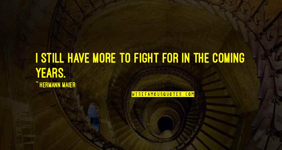 Maier Quotes By Hermann Maier: I still have more to fight for in Maier Quotes By Hermann Maier: I still have more to fight for in