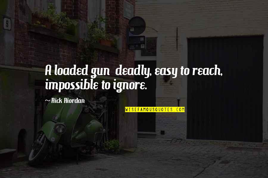 Maierhofer Brothers Quotes By Rick Riordan: A loaded gun deadly, easy to reach, impossible Maierhofer Brothers Quotes By Rick Riordan: A loaded gun deadly, easy to reach, impossible