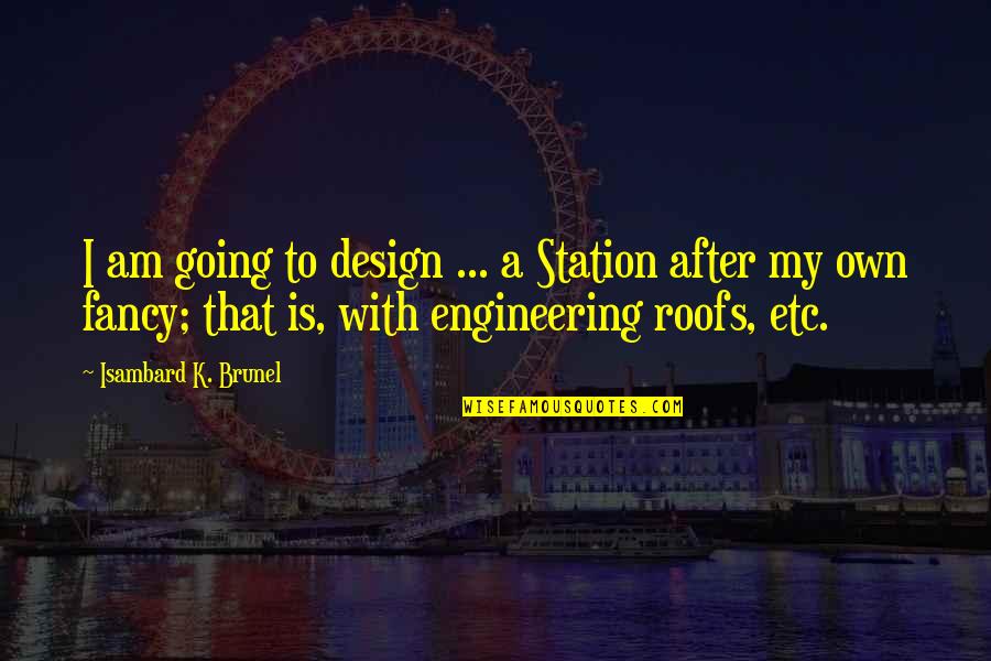Maigatf Quotes By Isambard K. Brunel: I am going to design ... a Station Maigatf Quotes By Isambard K. Brunel: I am going to design ... a Station