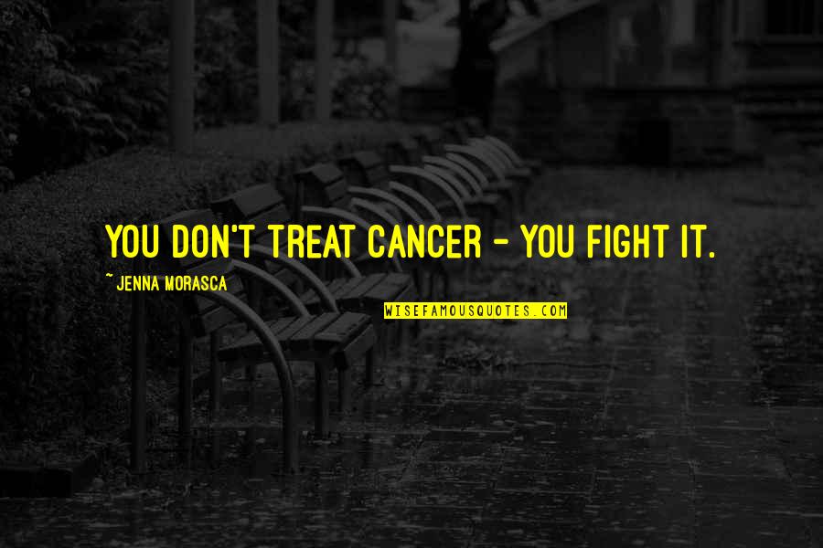 Maigatf Quotes By Jenna Morasca: You don't treat cancer - you fight it. Maigatf Quotes By Jenna Morasca: You don't treat cancer - you fight it.