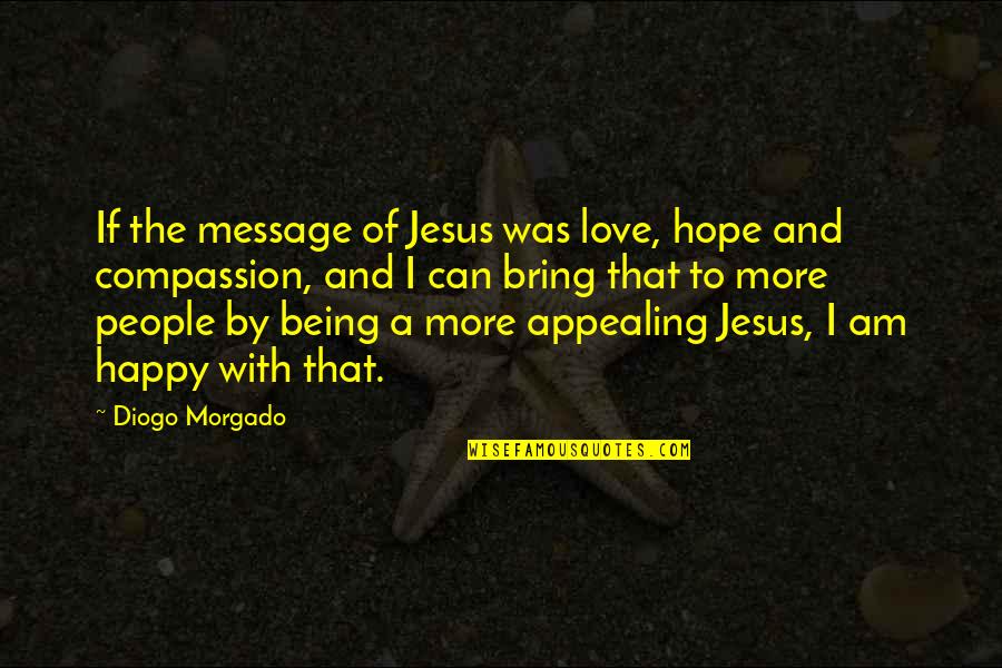 Maigen Quotes By Diogo Morgado: If the message of Jesus was love, hope Maigen Quotes By Diogo Morgado: If the message of Jesus was love, hope