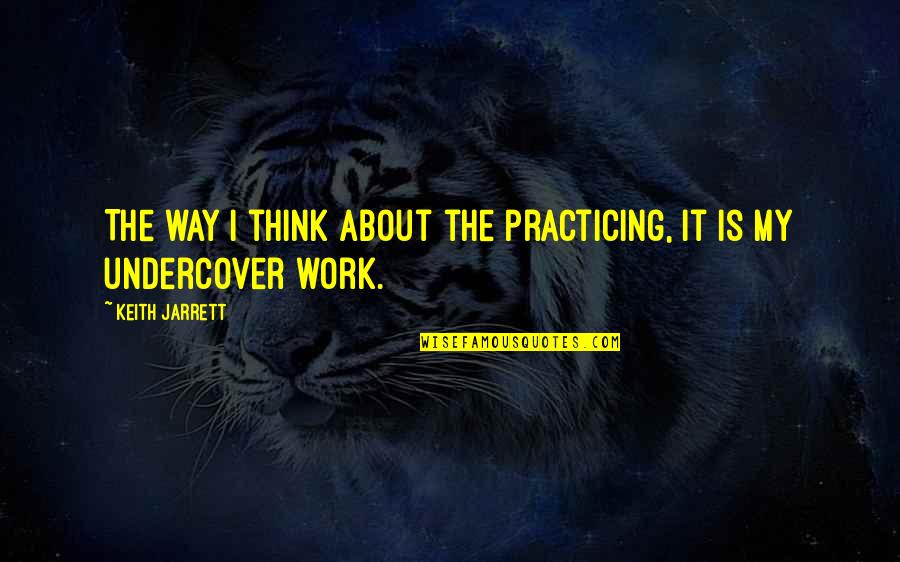 Maighanmcarthur Quotes By Keith Jarrett: The way I think about the practicing, it Maighanmcarthur Quotes By Keith Jarrett: The way I think about the practicing, it