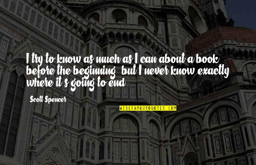 Maigonis Daga Quotes By Scott Spencer: I try to know as much as I Maigonis Daga Quotes By Scott Spencer: I try to know as much as I
