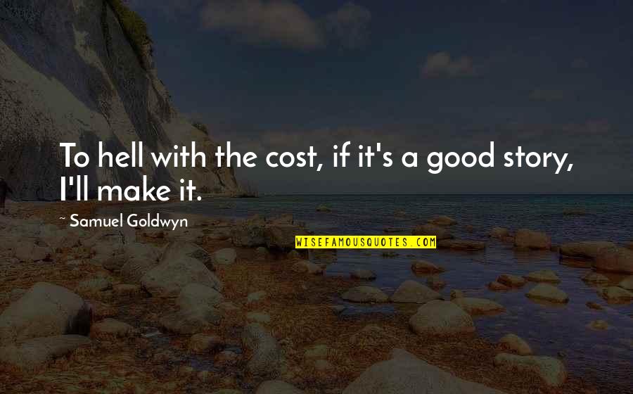 Maigonis Valdmanis Quotes By Samuel Goldwyn: To hell with the cost, if it's a Maigonis Valdmanis Quotes By Samuel Goldwyn: To hell with the cost, if it's a