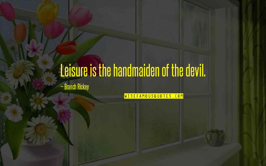 Maigue Rivers Quotes By Branch Rickey: Leisure is the handmaiden of the devil. Maigue Rivers Quotes By Branch Rickey: Leisure is the handmaiden of the devil.