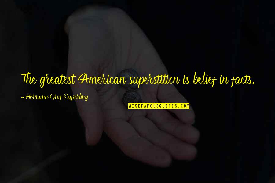 Maigue Rivers Quotes By Hermann Graf Keyserling: The greatest American superstition is belief in facts. Maigue Rivers Quotes By Hermann Graf Keyserling: The greatest American superstition is belief in facts.