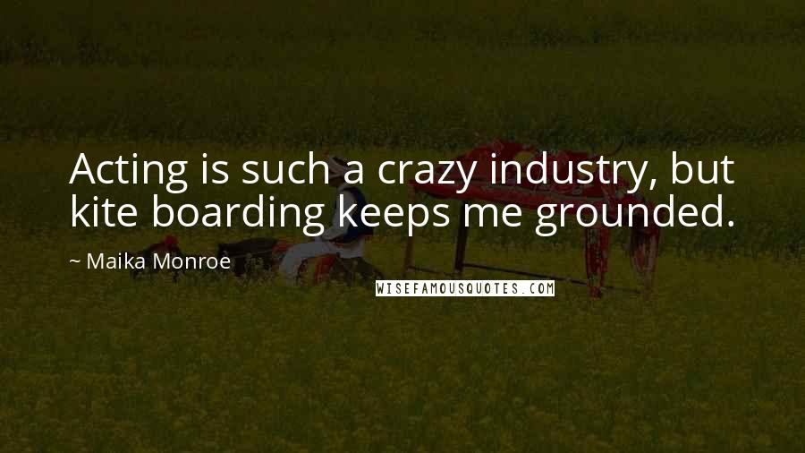 Maika Monroe quotes: Acting is such a crazy industry, but kite boarding keeps me grounded.