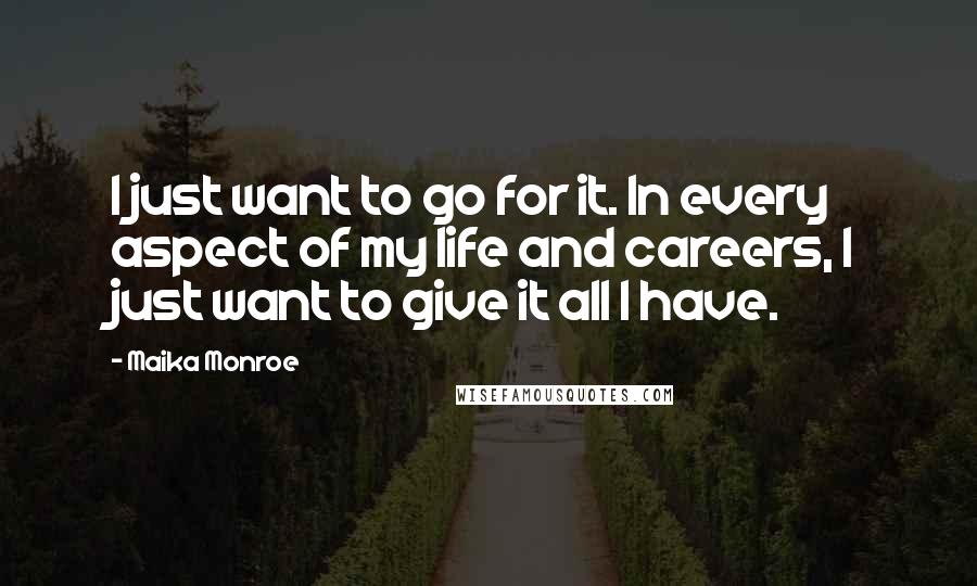 Maika Monroe quotes: I just want to go for it. In every aspect of my life and careers, I just want to give it all I have.