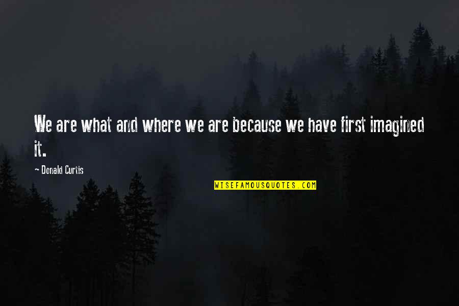 Maiken Nedergaard Quotes By Donald Curtis: We are what and where we are because Maiken Nedergaard Quotes By Donald Curtis: We are what and where we are because