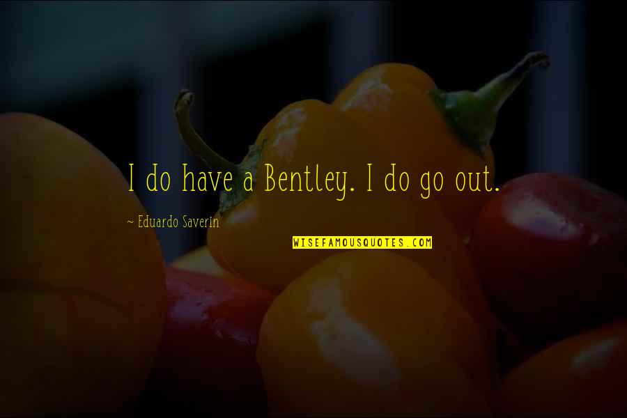 Maikling Patama Quotes By Eduardo Saverin: I do have a Bentley. I do go Maikling Patama Quotes By Eduardo Saverin: I do have a Bentley. I do go