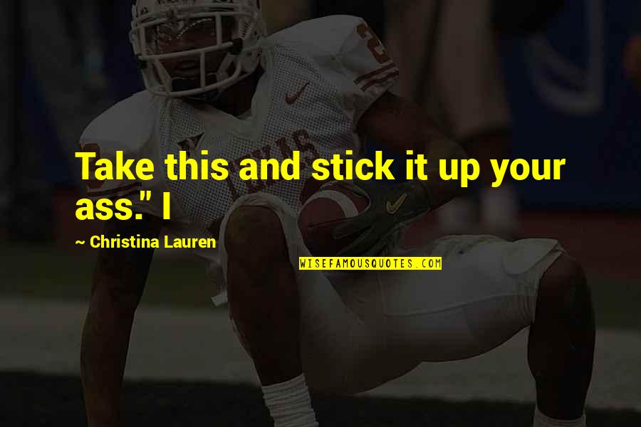 Maikling Quotes By Christina Lauren: Take this and stick it up your ass." Maikling Quotes By Christina Lauren: Take this and stick it up your ass."