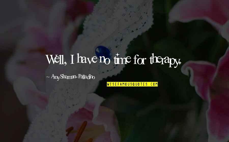 Mail Drops Near Quotes By Amy Sherman-Palladino: Well, I have no time for therapy.