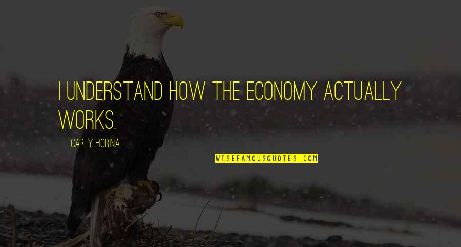 Mailand Bluff Quotes By Carly Fiorina: I understand how the economy actually works. Mailand Bluff Quotes By Carly Fiorina: I understand how the economy actually works.