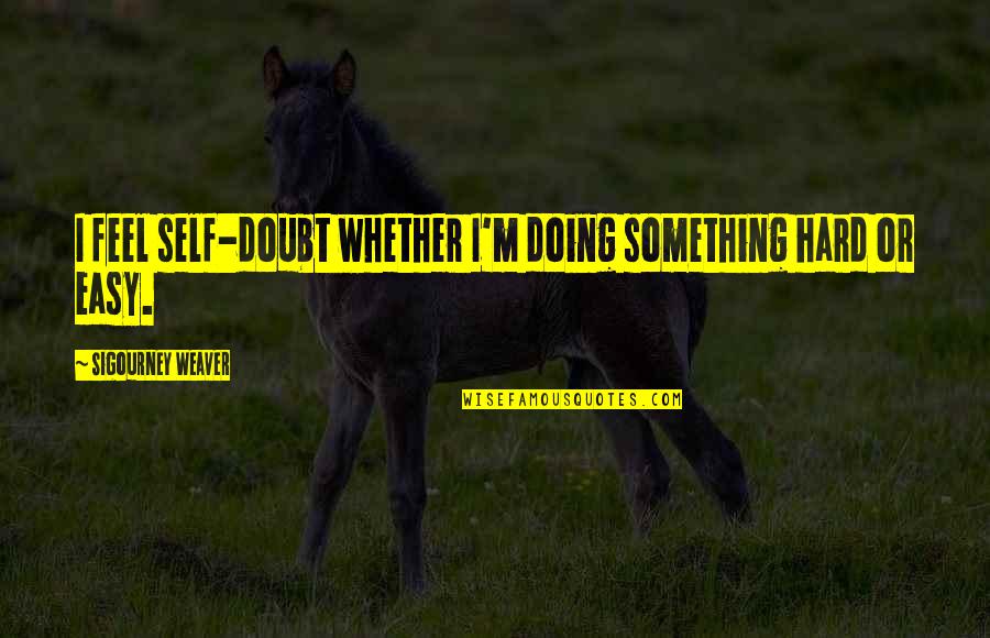 Mailbox Love Quotes By Sigourney Weaver: I feel self-doubt whether I'm doing something hard